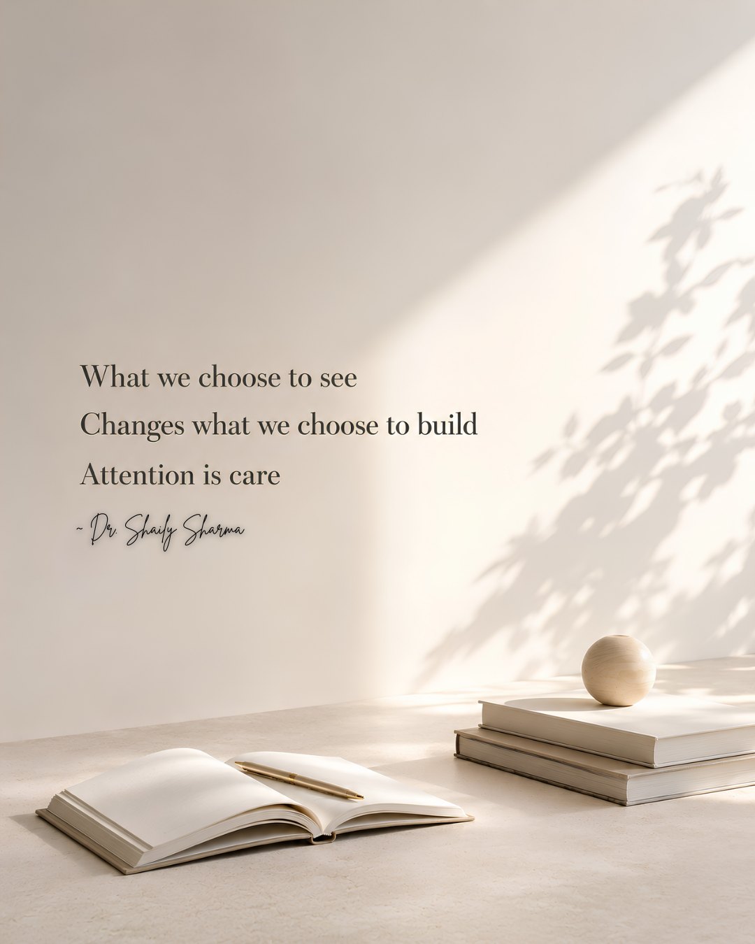 What we choose to see changes what we choose to build. Attention is care. — Dr. Shaily Sharma